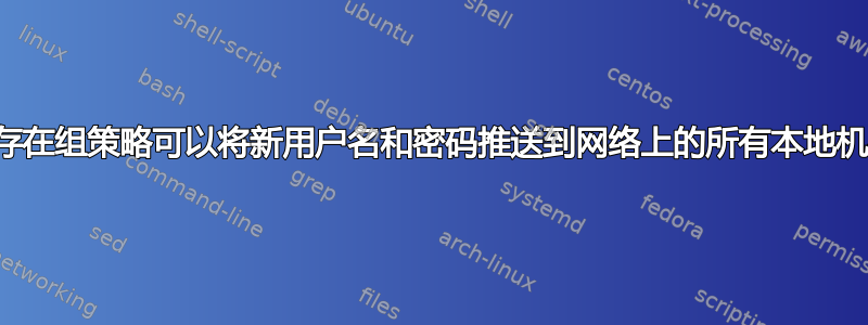 是否存在组策略可以将新用户名和密码推送到网络上的所有本地机器？