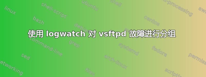 使用 logwatch 对 vsftpd 故障进行分组