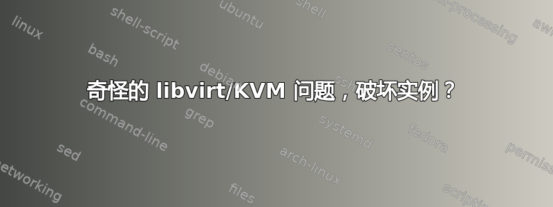 奇怪的 libvirt/KVM 问题，破坏实例？