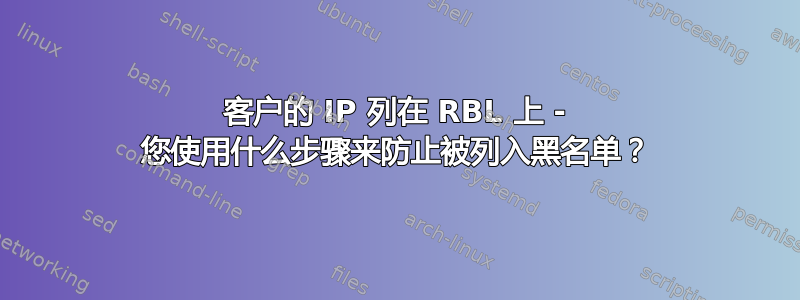 客户的 IP 列在 RBL 上 - 您使用什么步骤来防止被列入黑名单？