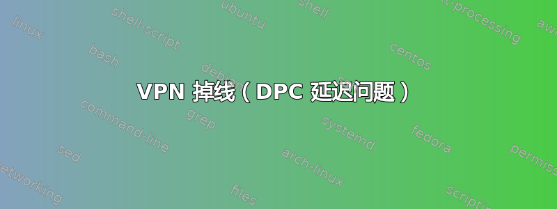 VPN 掉线（DPC 延迟问题）