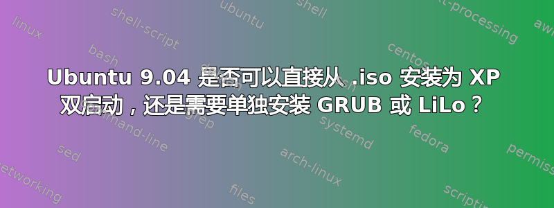 Ubuntu 9.04 是否可以直接从 .iso 安装为 XP 双启动，还是需要单独安装 GRUB 或 LiLo？