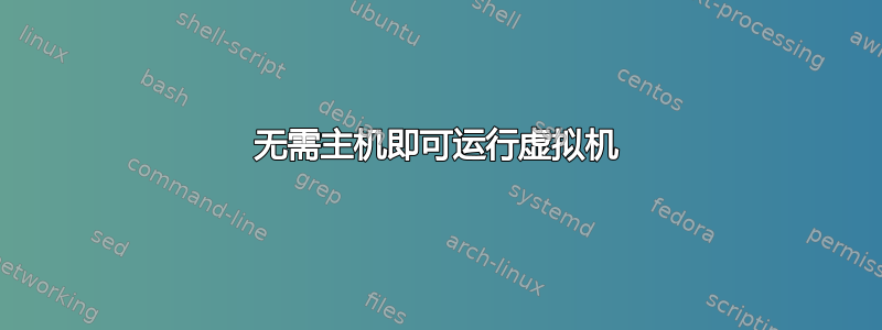 无需主机即可运行虚拟机