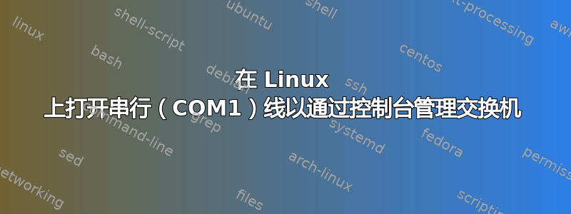 在 Linux 上打开串行（COM1）线以通过控制台管理交换机