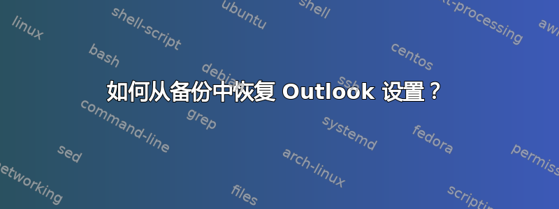 如何从备份中恢复 Outlook 设置？