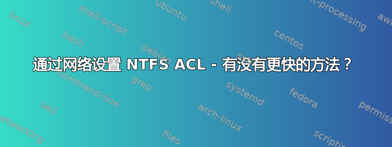 通过网络设置 NTFS ACL - 有没有更快的方法？