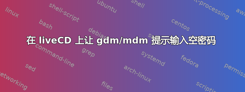 在 liveCD 上让 gdm/mdm 提示输入空密码