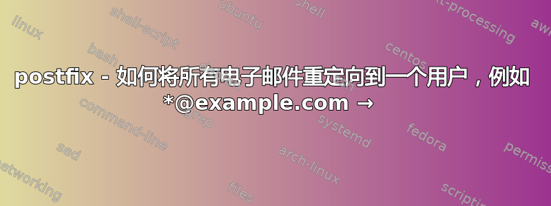 postfix - 如何将所有电子邮件重定向到一个用户，例如 *@example.com → 