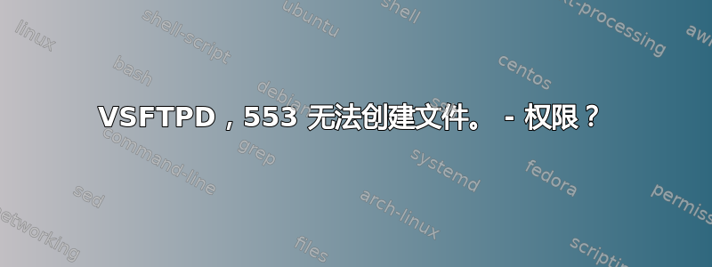 VSFTPD，553 无法创建文件。 - 权限？