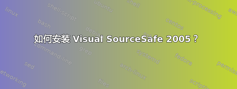 如何安装 Visual SourceSafe 2005？