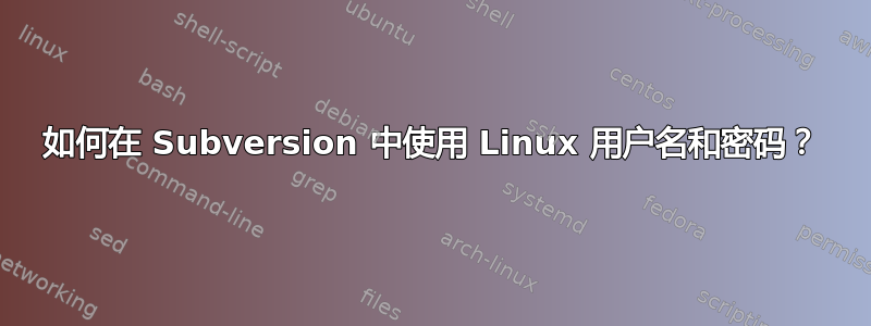 如何在 Subversion 中使用 Linux 用户名和密码？