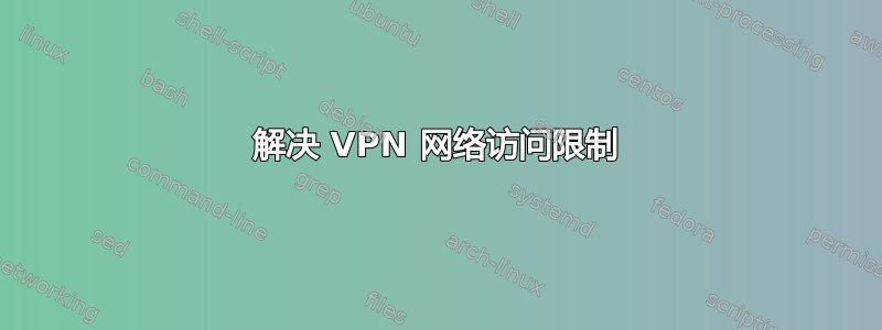 解决 VPN 网络访问限制