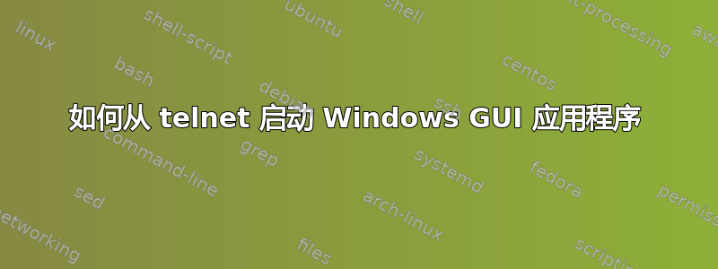 如何从 telnet 启动 Windows GUI 应用程序