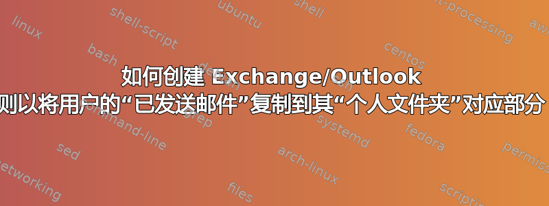 如何创建 Exchange/Outlook 规则以将用户的“已发送邮件”复制到其“个人文件夹”对应部分？