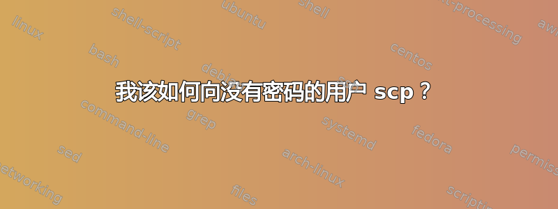 我该如何向没有密码的用户 scp？