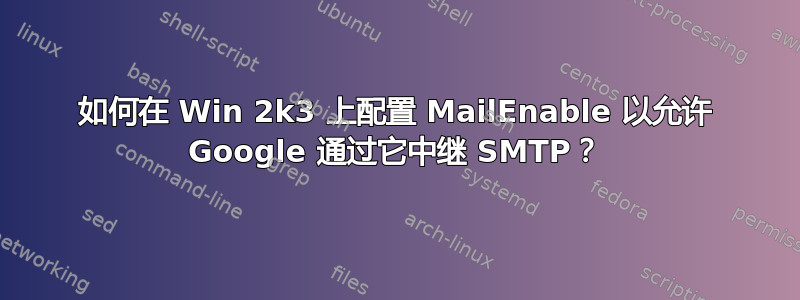 如何在 Win 2k3 上配置 MailEnable 以允许 Google 通过它中继 SMTP？