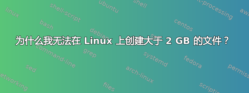 为什么我无法在 Linux 上创建大于 2 GB 的文件？