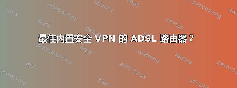 最佳内置安全 VPN 的 ADSL 路由器？