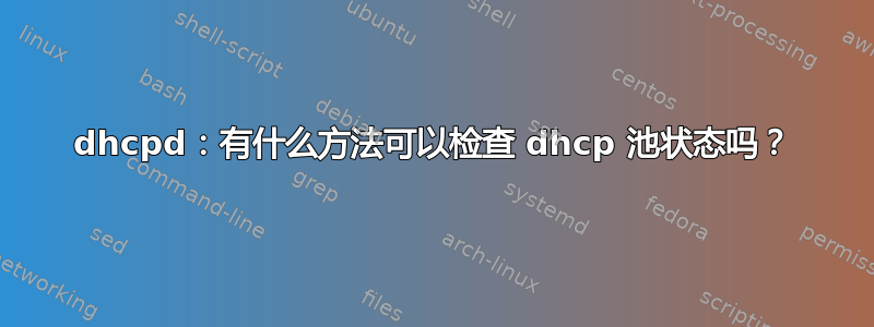 dhcpd：有什么方法可以检查 dhcp 池状态吗？