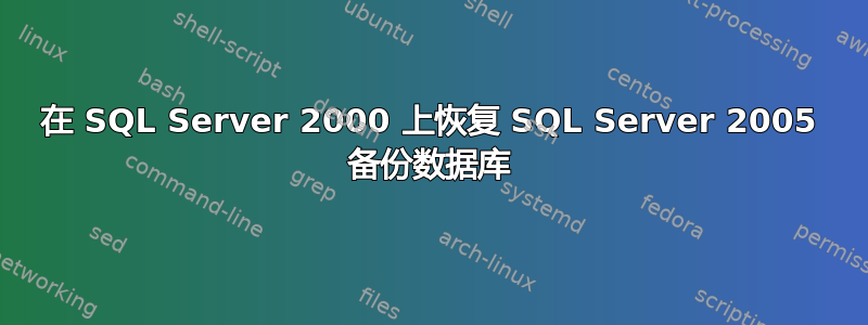 在 SQL Server 2000 上恢复 SQL Server 2005 备份数据库
