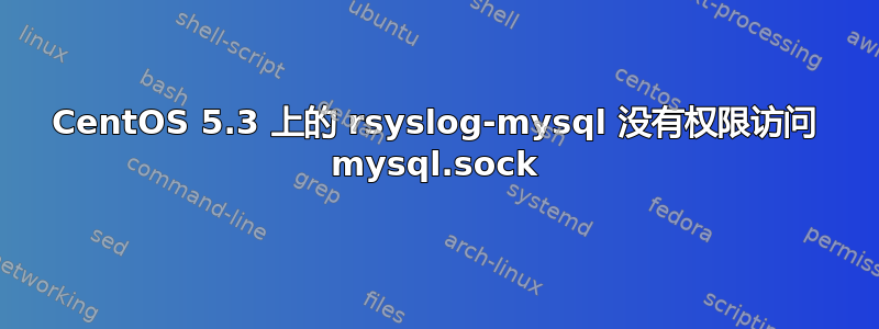 CentOS 5.3 上的 rsyslog-mysql 没有权限访问 mysql.sock