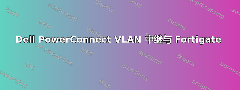 Dell PowerConnect VLAN 中继与 Fortigate