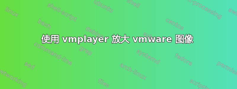 使用 vmplayer 放大 vmware 图像