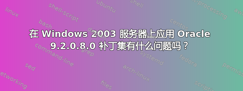 在 Windows 2003 服务器上应用 Oracle 9.2.0.8.0 补丁集有什么问题吗？