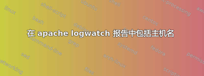 在 apache logwatch 报告中包括主机名