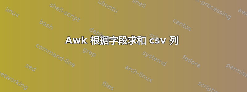 Awk 根据字段求和 csv 列