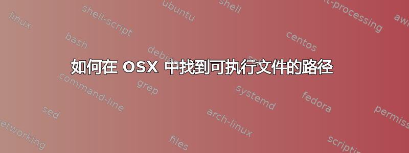 如何在 OSX 中找到可执行文件的路径