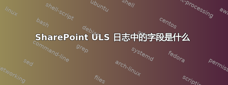 SharePoint ULS 日志中的字段是什么