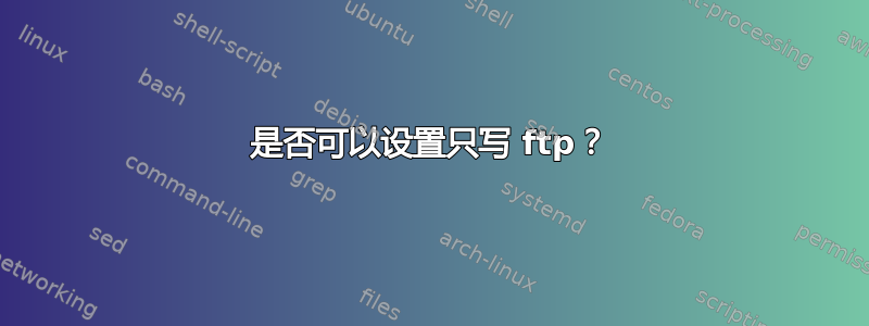 是否可以设置只写 ftp？