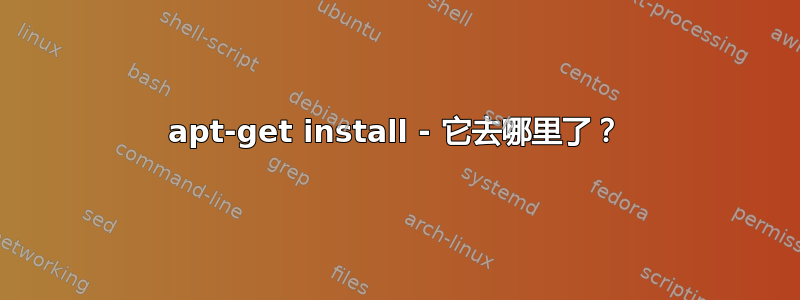 apt-get install - 它去哪里了？