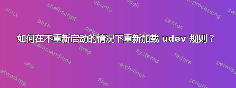 如何在不重新启动的情况下重新加载 udev 规则？