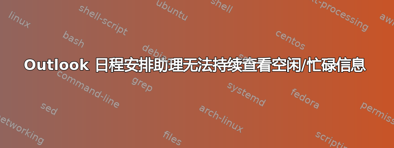 Outlook 日程安排助理无法持续查看空闲/忙碌信息