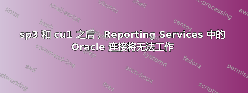 sp3 和 cu1 之后，Reporting Services 中的 Oracle 连接将无法工作