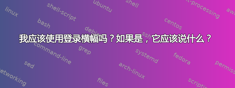 我应该使用登录横幅吗？如果是，它应该说什么？