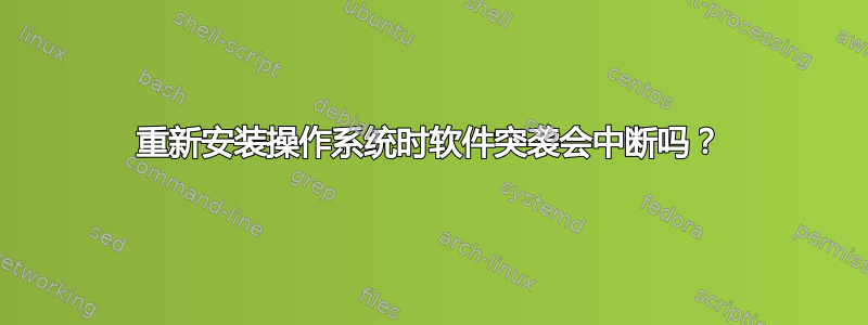 重新安装操作系统时软件突袭会中断吗？