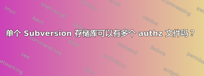 单个 Subversion 存储库可以有多个 authz 文件吗？