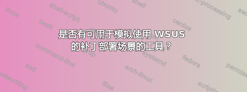 是否有可用于模拟使用 WSUS 的补丁部署场景的工具？