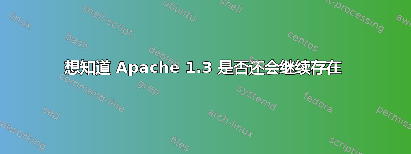 想知道 Apache 1.3 是否还会继续存在