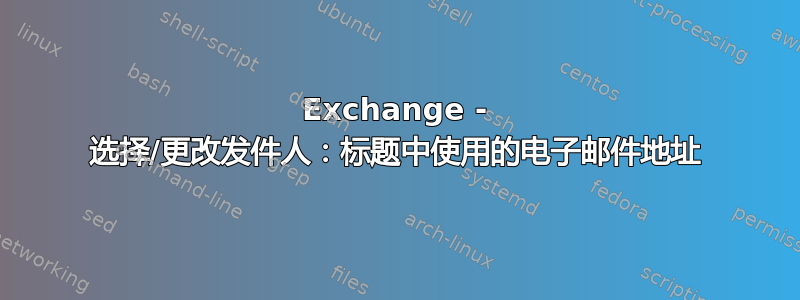 Exchange - 选择/更改发件人：标题中使用的电子邮件地址