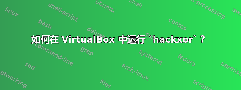 如何在 VirtualBox 中运行 `hackxor`？