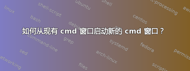 如何从现有 cmd 窗口启动新的 cmd 窗口？