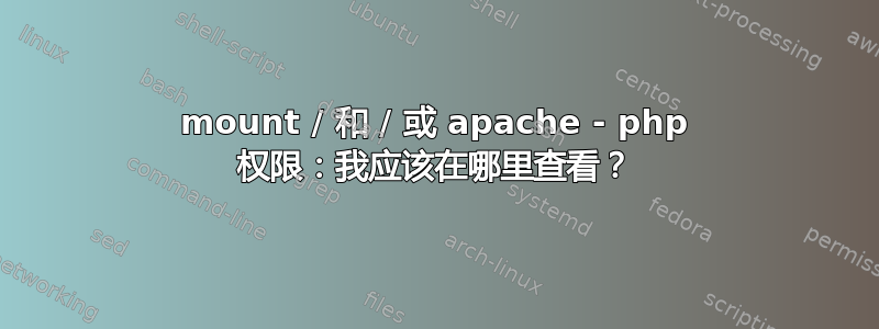 mount / 和 / 或 apache - php 权限：我应该在哪里查看？