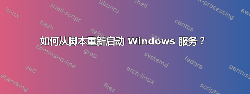 如何从脚本重新启动 Windows 服务？