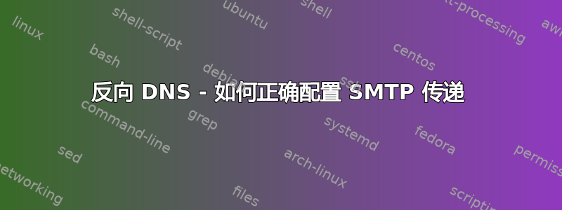 反向 DNS - 如何正确配置 SMTP 传递