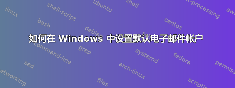 如何在 Windows 中设置默认电子邮件帐户