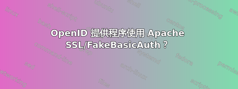 OpenID 提供程序使用 Apache SSL/FakeBasicAuth？